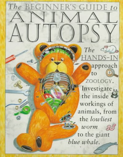 The beginner's guide to animal autopsy : the hands-in approach to zoology / written by Steve Parker ; illustrated by Rob Shone.