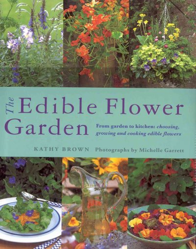 The edible flower garden : from garden to kitchen : choosing, growing and cooking edible flowers / Kathy Brown ; photographs by Michelle Garrett.