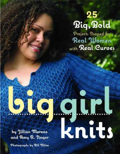 Big girl knits : 25 big, bold projects shaped for real women with real curves / Jilllian [sic] Moreno and Amy R. Singer ; photographs by Bill Milne ; illustrations by Erica Mulherin.