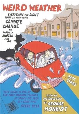 Weird weather : [everything you didn't want to know about climate change but probably should find out / by Kate Evans ; with an introduction by George Monbiot].