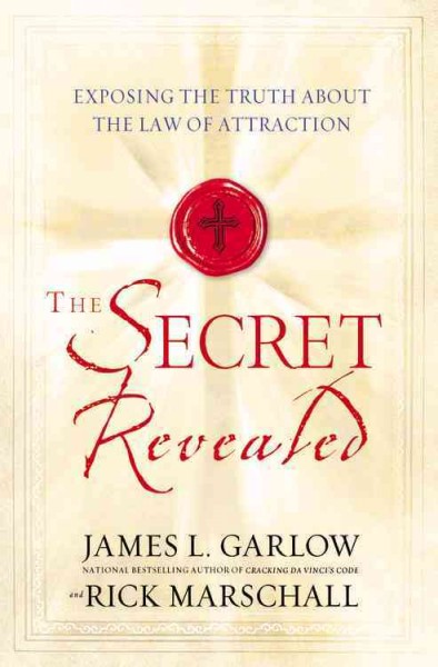 The secret revealed : exposing the truth about the law of attraction / James L. Garlow and Rick Marschall.
