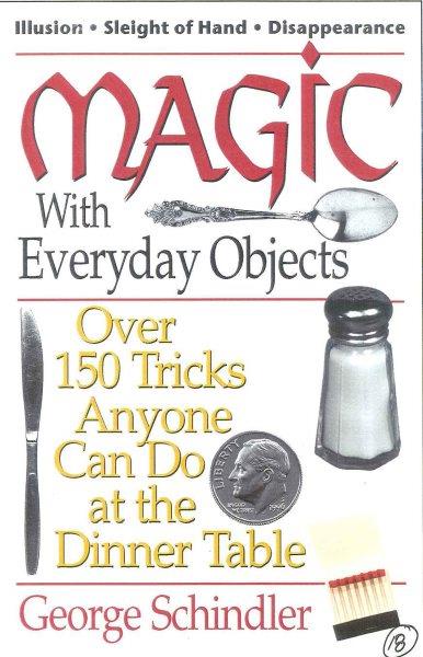 Magic with everyday objects : over 150 tricks anyone can do at the dinner table / George Schindler ; ill. by Ed Tricomi.