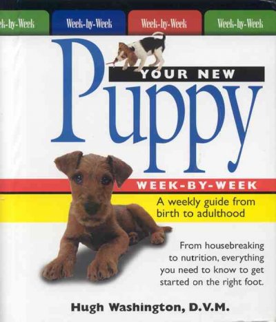 Your new puppy week-by-week : a weekly guide from birth to adulthood : [from housebreaking to nutrition, everything you need to know to get started on the right foot].