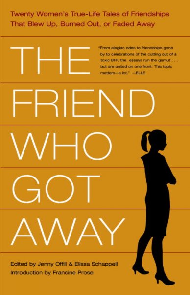 The friend who got away : twenty women's true-life tales of friendships that blew up, burned out, or faded away / edited by Jenny Offill and Elissa Schappell ; introduction by Francine Prose.