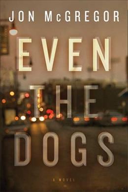Even the dogs : a novel / Jon McGregor.