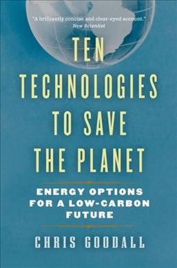 Ten technologies to save the planet : energy options for a low-carbon future / Chris Goodall.