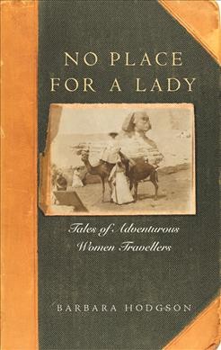 No place for a lady : tales of adventurous women travelers / Barbara Hodgson.