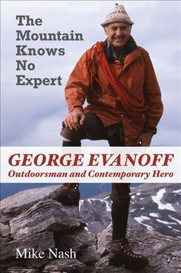 The mountain knows no expert : George Evanoff, outdoorsman and contemporary hero / Mike Nash.