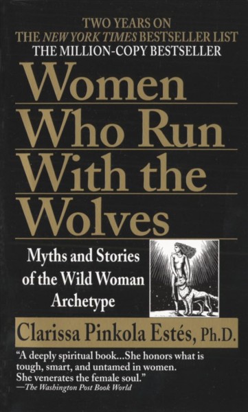 Women who run with the wolves : myths and stories of the wild woman archetype / Clarissa Pinkola Estes.
