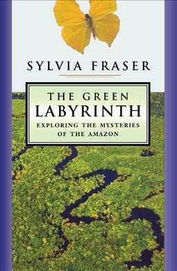 The green labyrinth : exploring the mysteries of the Amazon / Sylvia Fraser.