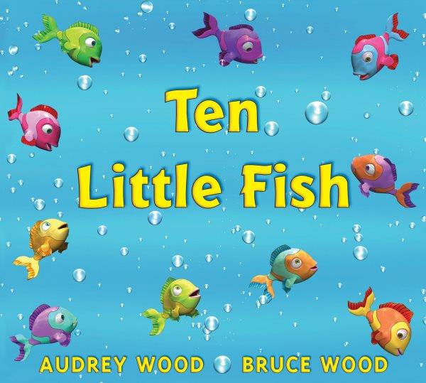 Ten little fish / by Audrey Wood ; illustrated by Bruce Wood.