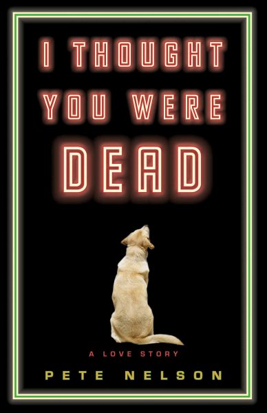 I thought you were dead : a love story : a novel / by Pete Nelson.