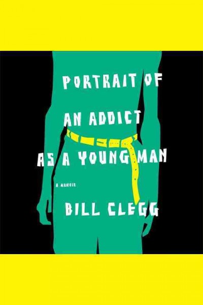 Portrait of an addict as a young man : a memoir / Bill Clegg.