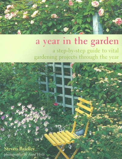 A year in the garden : a step-by-step guide to vital gardening projects through the year / Steven Bradley ; photography by Anne Hyde.