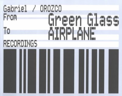 From: green glass, to: airplane : recordings / Gabriel Orozco ; [editors, Martijn van Nieuwenhuyzen, Gijs Stork].