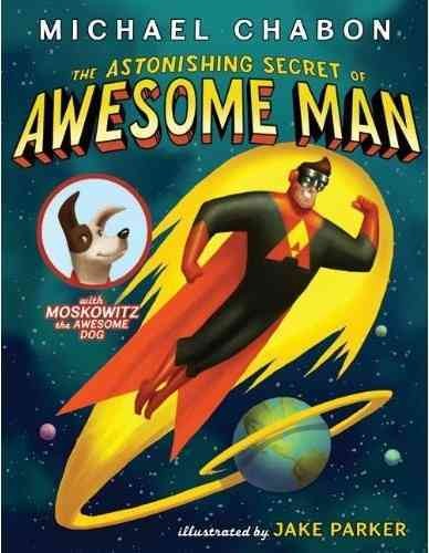 The astonishing secret of Awesome Man : [with Moskowitz the awesome dog] / by Michael Chabon ; illustrated by Jake Parker.