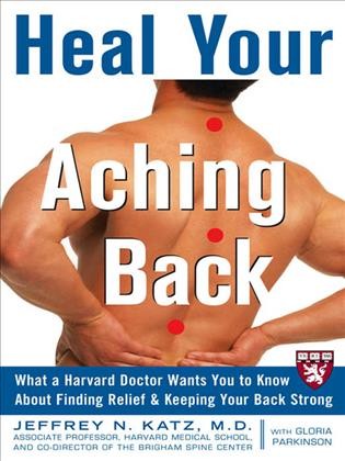 Heal your aching back [electronic resource] : what a Harvard doctor wants you to know about finding relief & keeping your back strong / Jeffrey N. Katz and Gloria Parkinson.