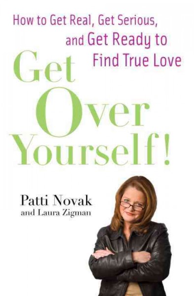 Get over yourself! [electronic resource] : How to get real, get serious, and get ready to find true love / Patti Novak with Laura Zigman.