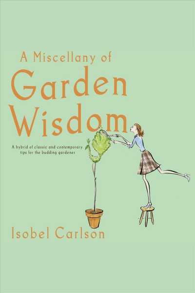 A miscellany of garden wisdom [electronic resource] : a hybrid of classic and contemporary tips for the budding gardener / Isobel Carlson.