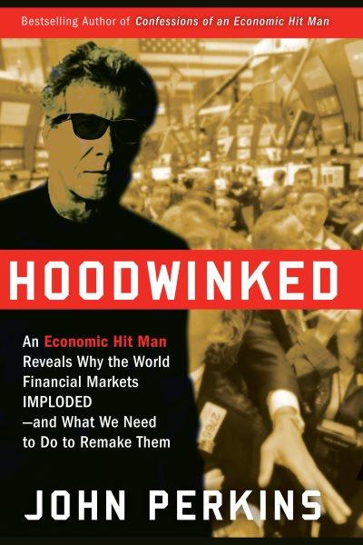 Hoodwinked [electronic resource] : an economic hit man reveals why the world financial markets imploded--and what we need to do to remake them / John Perkins.