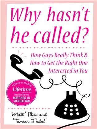 Why hasn't he called? [electronic resource] : how  guys really think and how to get the right one interested in you to get the right one interested in you / Matt Titus and Tamsen Fadal.