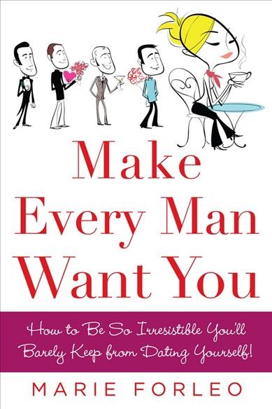 Make every man want you [electronic resource] : how to be so irresistible you'll barely keep from dating yourself! / Marie Forleo.