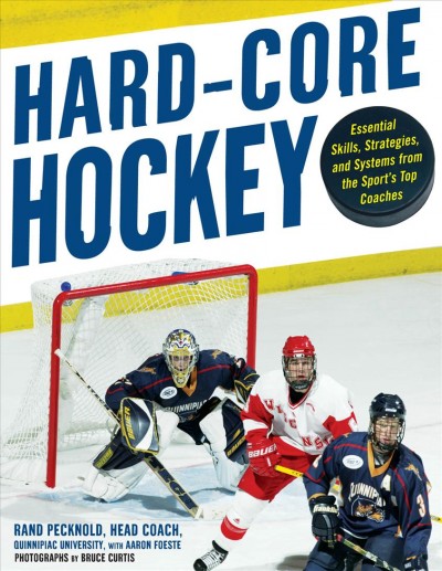 Hard core hockey [electronic resource] : essential skills, strategies and systems from the sport's top coaches / Rand Pecknold with Aaron Foeste ; photographs by Bruce Curtis.