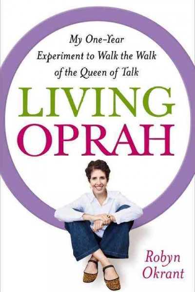 Living Oprah [electronic resource] : my one-year experiment to walk the walk of the queen of talk / Robyn Okrant.