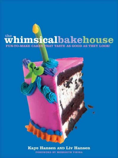 The Whimsical Bakehouse [electronic resource] : fun-to-make cakes that taste as good as they look! / Kaye Hansen and Liv Hansen ; photographs by Ben Fink ; foreword by Meredith Vieira.
