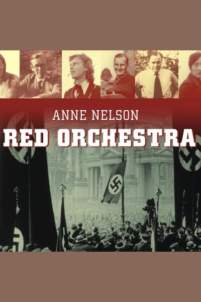 Red Orchestra [electronic resource] : the story of the Berlin underground and the circle of friends who resisted Hitler / Anne Nelson.
