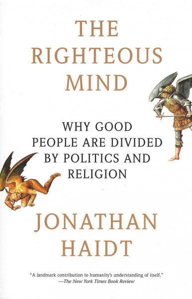 The righteous mind : why good people are divided by politics and religion / Jonathan Haidt.