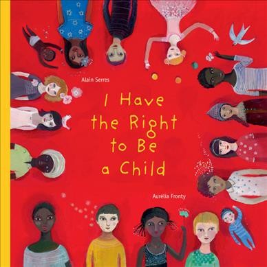 I have the right to be a child / Alain Serres ; pictures by Aurélia Fronty ; translated by Helen Mixter.