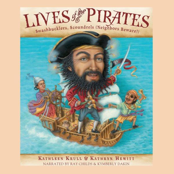Lives of the pirates [electronic resource] : swashbucklers, scoundrels (neighbors beware!) / Kathleen Krull & Kathryn Hewitt.