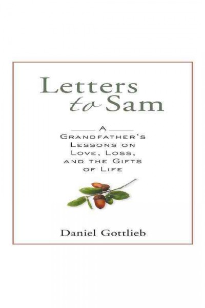 Letters to Sam [electronic resource] : a grandfather's lessons on love, loss, and the gifts of life / Daniel Gottlieb.