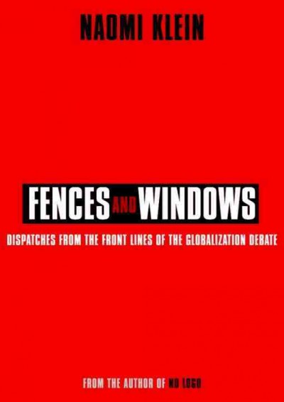 Fences and windows [electronic resource] : dispatches from the front lines of the globalization debate / Naomi Klein ; editor, Debra Ann Levt.