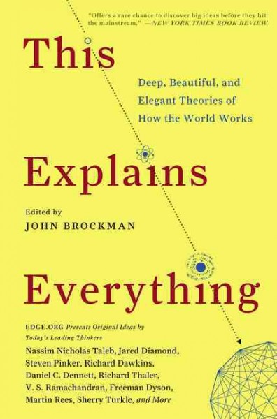 This explains everything : deep, beautiful, and elegant theories of how the world works / edited by John Brockman.