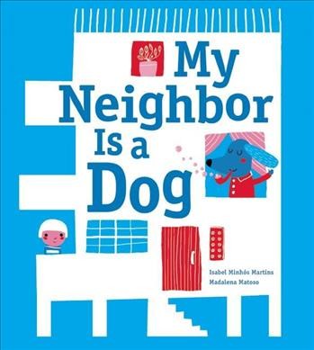 My neighbor is a dog / written by Isabel Minhós Martins ; illustrated by Madalena Matoso ; translated by John Herring.