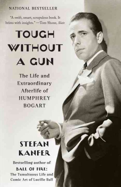 Tough without a gun [electronic resource] : the life and extraordinary afterlife of Humphrey Bogart / Stefan Kanfer.