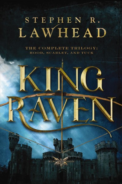 King Raven [electronic resource] : the complete trilogy: Hood, Scarlet, and Tuck / Stephen R. Lawhead.