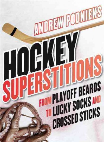 Hockey superstitions [electronic resource] : from playoff beards to crossed sticks and lucky socks / Andrew Podnieks.