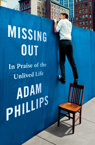 Missing out : in praise of the unlived life / Adam Phillips.