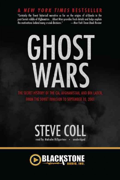 Ghost wars [electronic resource] : [the secret history of the CIA, Afghanistan, and bin Laden, from the Soviet invasion to September 10, 2001] / by Steve Coll.