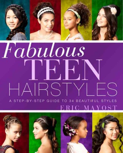 Fabulous teen hairstyles : a step-by-step guide to 34 beautiful styles / Eric Mayost.