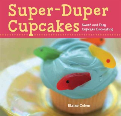 Super-duper cupcakes : sweet and easy cupcake decorating / Elaine Cohen.