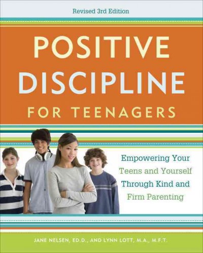 Positive discipline for teenagers : empowering your teens and yourself through kind and firm parenting / Jane Nelsen, ED.D., and Lynn Lott, M.A.