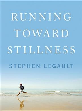 Running toward stillness / Stephen Legault.