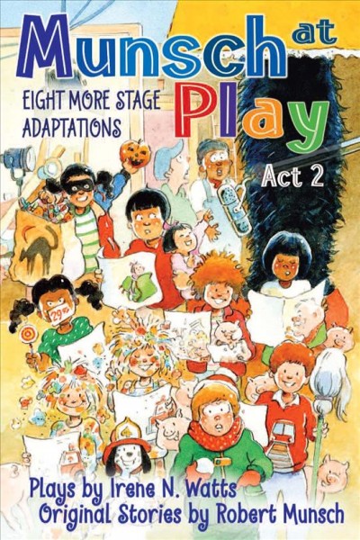 Munsch at play act 2 [electronic resource] : eight more stage adaptations / plays by Irene N. Watts ; original stories by Robert Munsch ; illustrated by Michael Martchenko.