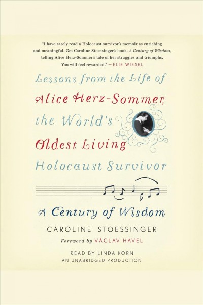 A century of wisdom [electronic resource] : lessons from the life of Alice Herz-Sommer, the world's oldest living Holocaust survivor / Caroline Stoessinger ; foreword by Václav Havel.