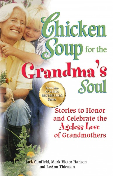 Chicken soup for the grandma's soul [electronic resource] : stories to honor and celebrate the ageless love of grandmothers / [compiled by] Jack Canfield, Mark Victor Hansen, [and] LeAnn Thieman.