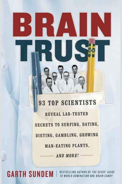 Braintrust [electronic resource] : 87 top scientists reveal lab-tested secrets to surfing, dating, dieting, gambling, growing man-eating plants and more! / Garth Sundem.